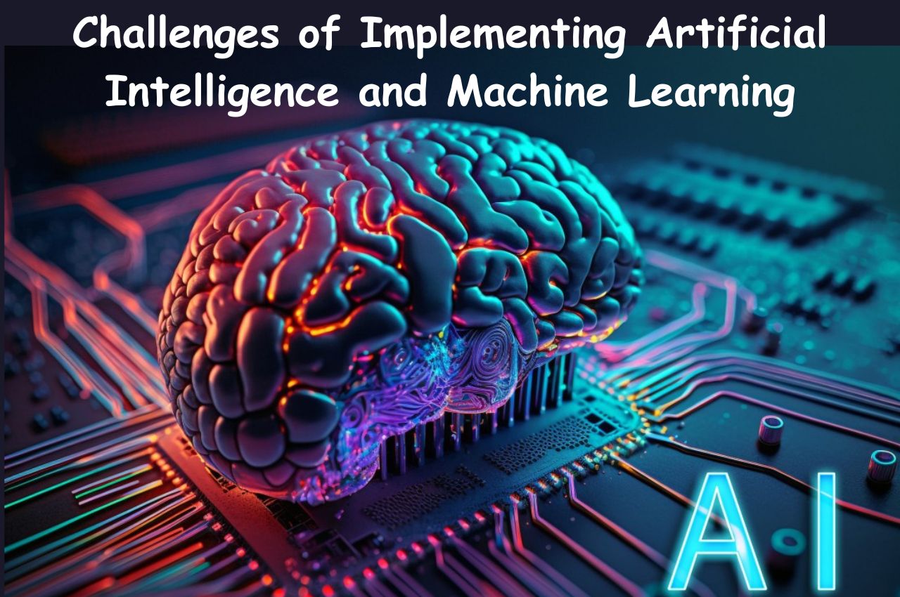 Artificial Intelligence, Machine Learning, Artificial Intelligence and Machine Learning, Challenges of Artificial Intelligence, Challenges of Machine Learning, Challenges of Implementing Artificial Intelligence and Machine Learning